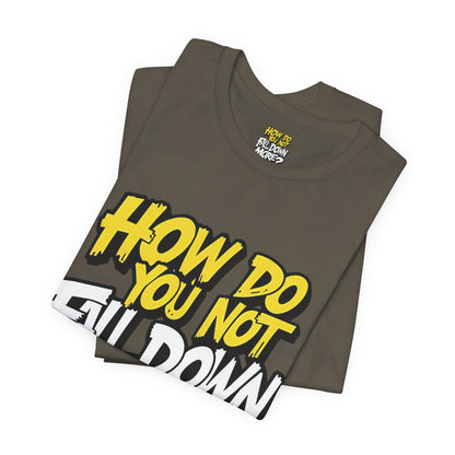 How Do You Not Fall Down More? Funny Graphic Tee - Sarcastic Humor Shirt - XS-4XL