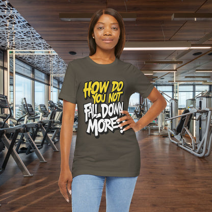 How Do You Not Fall Down More? Funny Graphic Tee - Sarcastic Humor Shirt - XS-4XL