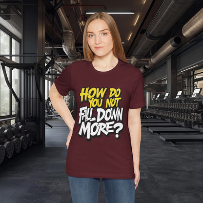 How Do You Not Fall Down More? Funny Graphic Tee - Sarcastic Humor Shirt - XS-4XL