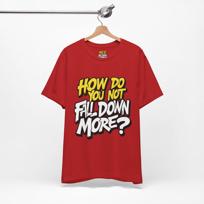 How Do You Not Fall Down More? Funny Graphic Tee - Sarcastic Humor Shirt - XS-4XL