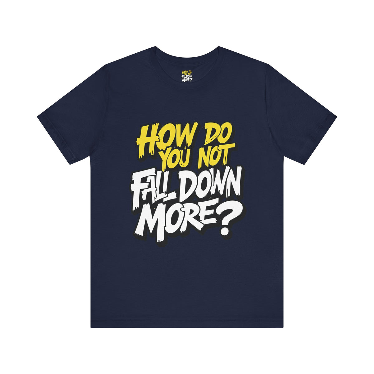 How Do You Not Fall Down More? Funny Graphic Tee - Sarcastic Humor Shirt - XS-4XL