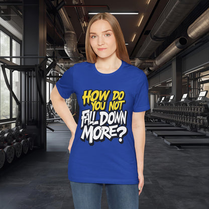 How Do You Not Fall Down More? Funny Graphic Tee - Sarcastic Humor Shirt - XS-4XL