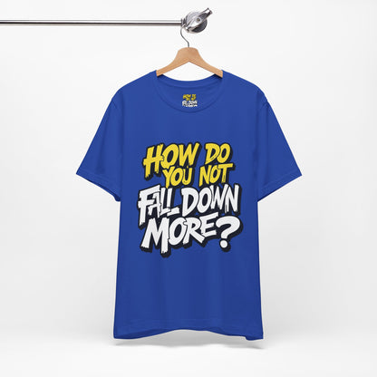 How Do You Not Fall Down More? Funny Graphic Tee - Sarcastic Humor Shirt - XS-4XL