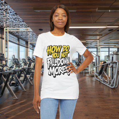How Do You Not Fall Down More? Funny Graphic Tee - Sarcastic Humor Shirt - XS-4XL