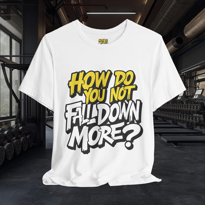 How Do You Not Fall Down More? Funny Graphic Tee - Sarcastic Humor Shirt - XS-4XL