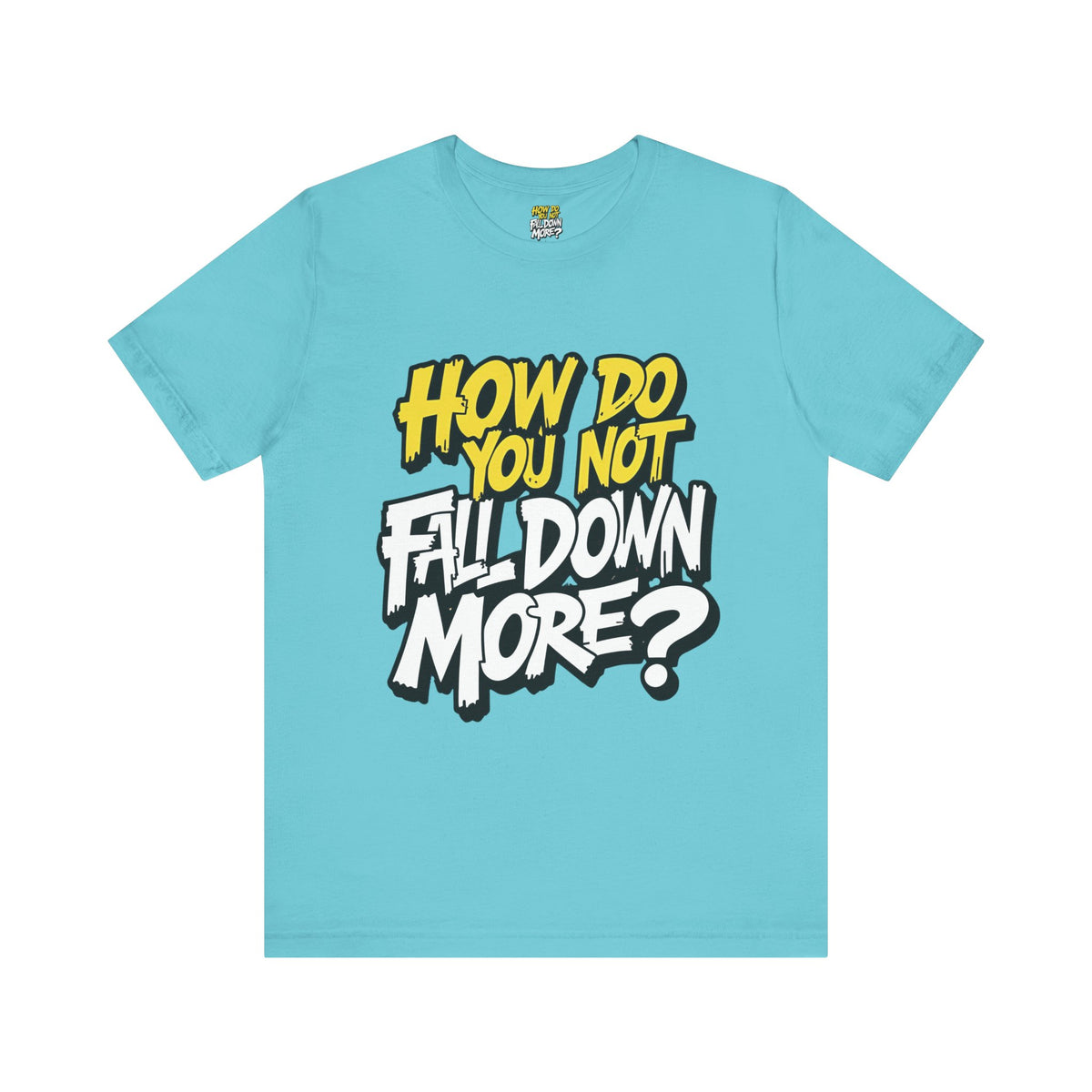 How Do You Not Fall Down More? Funny Graphic Tee - Sarcastic Humor Shirt - XS-4XL