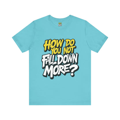 How Do You Not Fall Down More? Funny Graphic Tee - Sarcastic Humor Shirt - XS-4XL