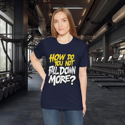 How Do You Not Fall Down More? Funny Graphic Tee - Sarcastic Humor Shirt - XS-4XL
