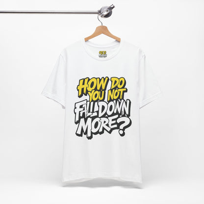 How Do You Not Fall Down More? Funny Graphic Tee - Sarcastic Humor Shirt - XS-4XL