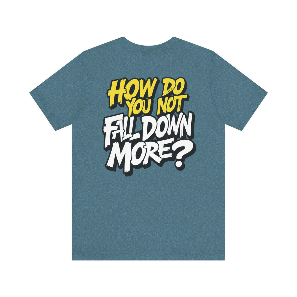 How Do You Not Fall Down More? Funny Graphic Tee - Sarcastic Humor Shirt - XS-4XL