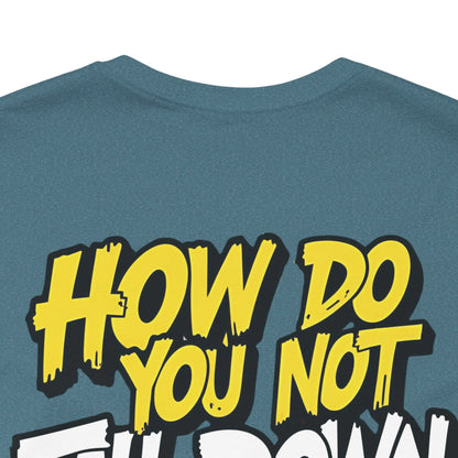 How Do You Not Fall Down More? Funny Graphic Tee - Sarcastic Humor Shirt - XS-4XL