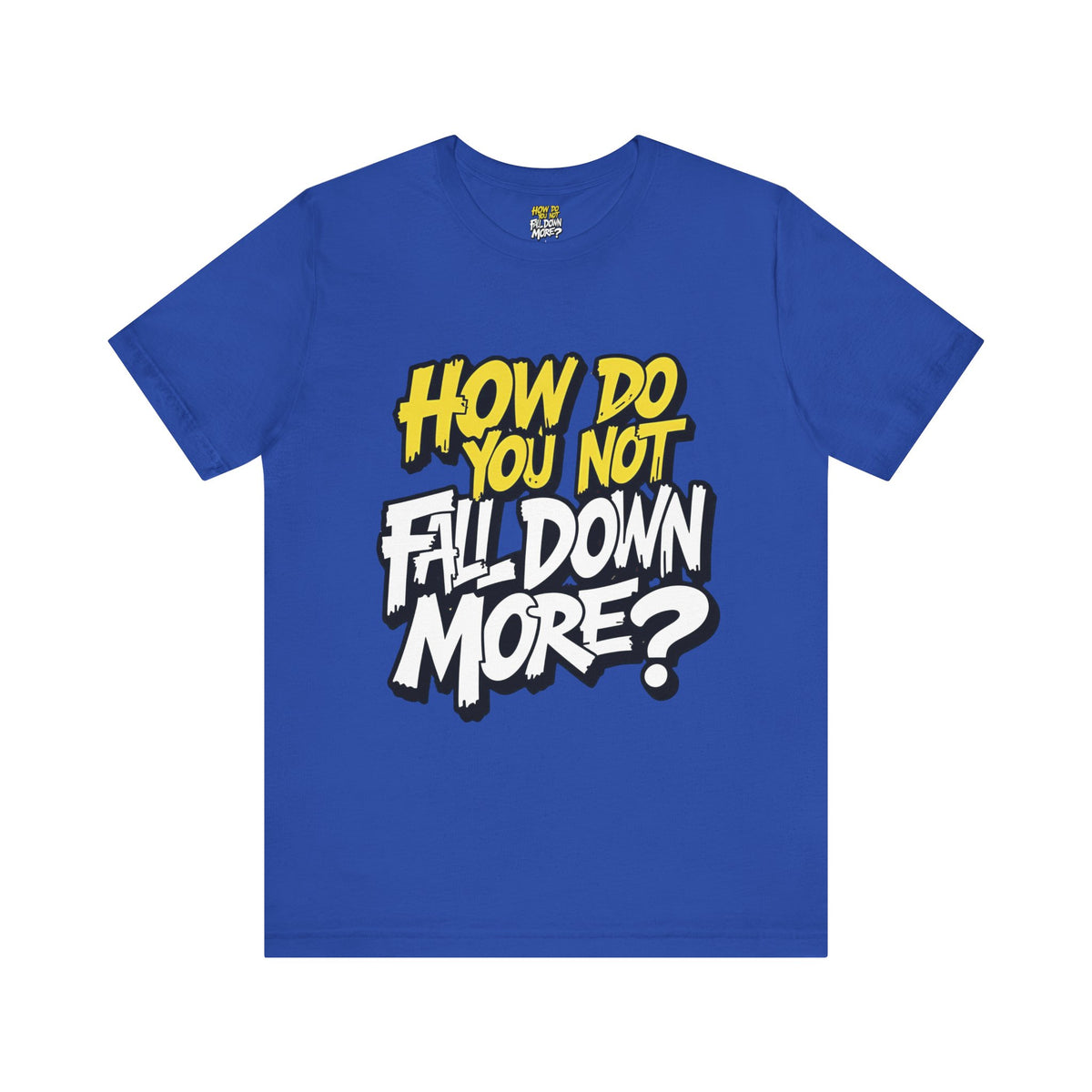 How Do You Not Fall Down More? Funny Graphic Tee - Sarcastic Humor Shirt - XS-4XL
