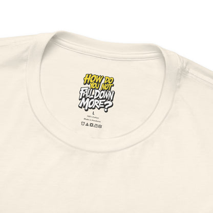 How Do You Not Fall Down More? Funny Graphic Tee - Sarcastic Humor Shirt - XS-4XL