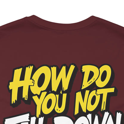 How Do You Not Fall Down More? Funny Graphic Tee - Sarcastic Humor Shirt - XS-4XL