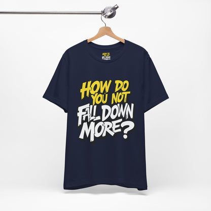 How Do You Not Fall Down More? Funny Graphic Tee - Sarcastic Humor Shirt - XS-4XL