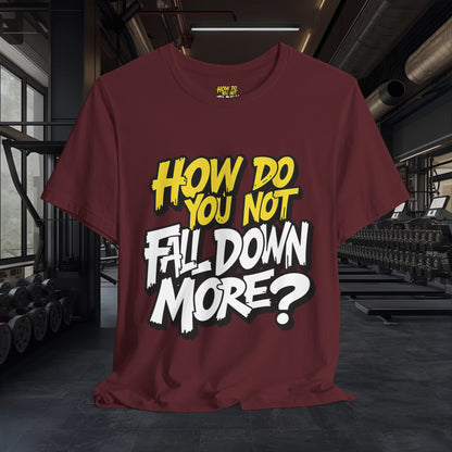 How Do You Not Fall Down More? Funny Graphic Tee - Sarcastic Humor Shirt - XS-4XL