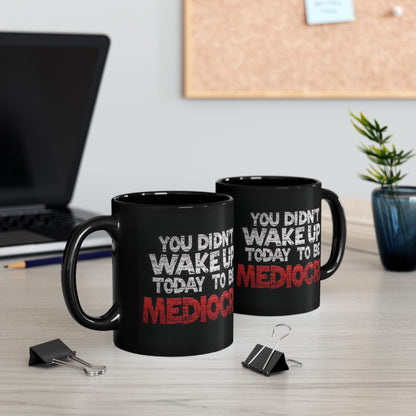 You Didn't Wake Up to Be Mediocre Mug (11oz/15oz)