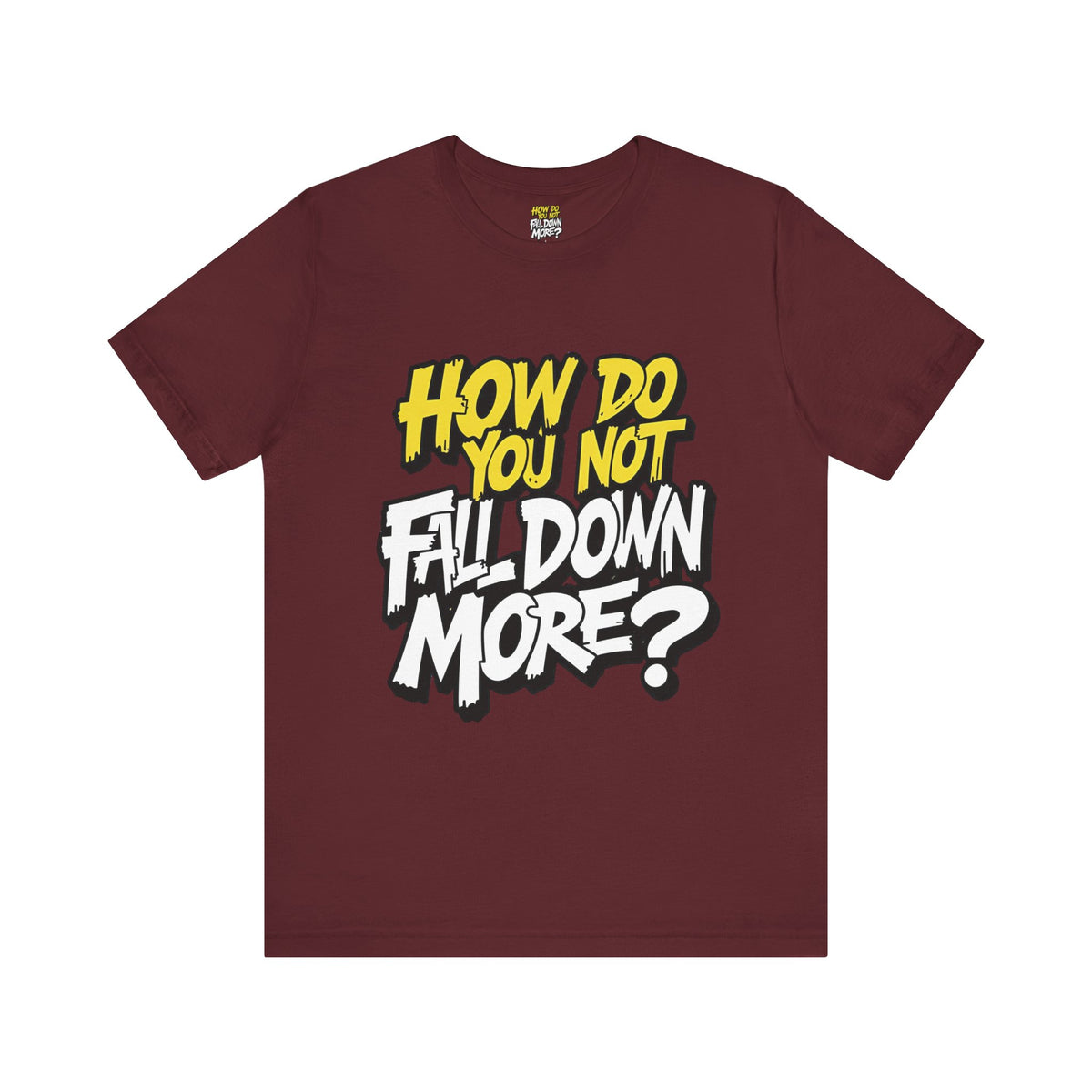 How Do You Not Fall Down More? Funny Graphic Tee - Sarcastic Humor Shirt - XS-4XL