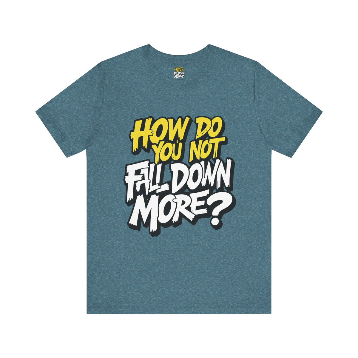 How Do You Not Fall Down More? Funny Graphic Tee - Sarcastic Humor Shirt - XS-4XL