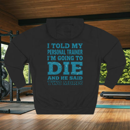 I Told My Personal Trainer I Was Going To Die And He Said Two More! - Funny Gym Hoodie - XS-3XL