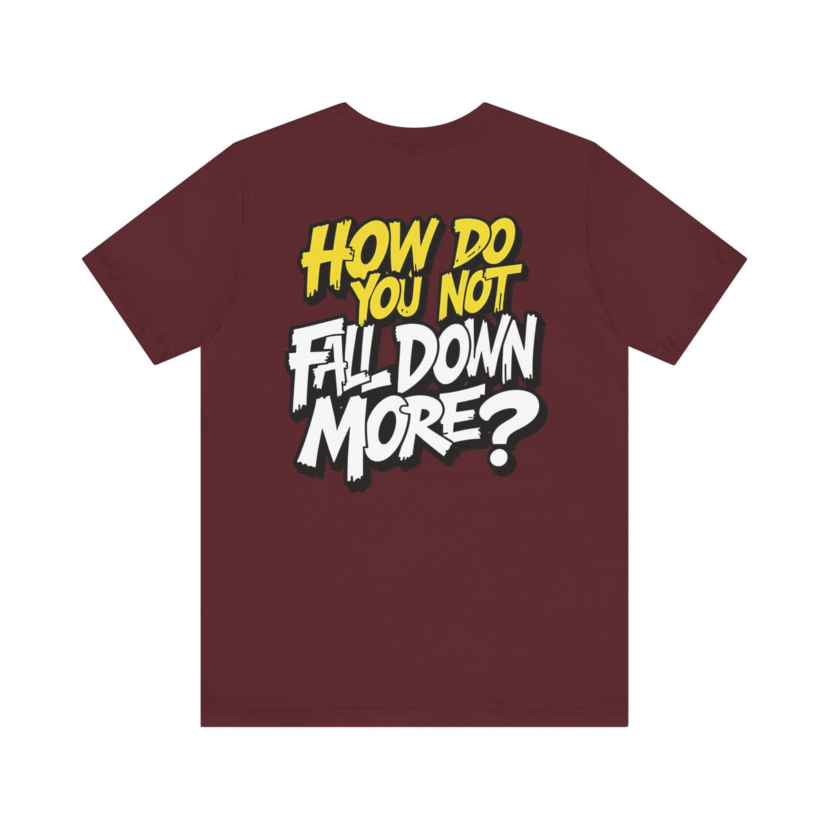 How Do You Not Fall Down More? Funny Graphic Tee - Sarcastic Humor Shirt - XS-4XL