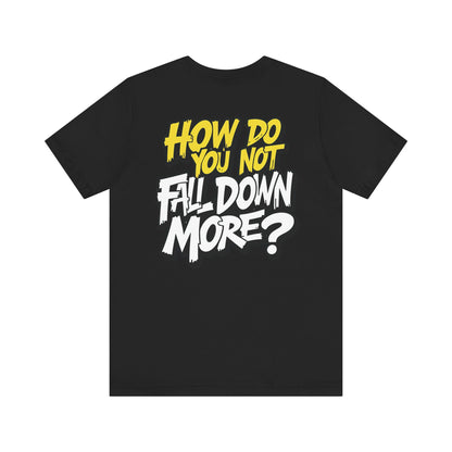 How Do You Not Fall Down More? Funny Graphic Tee - Sarcastic Humor Shirt - XS-4XL
