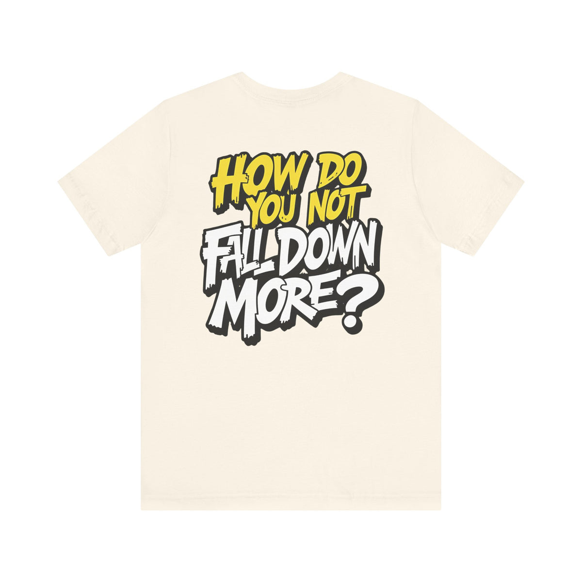How Do You Not Fall Down More? Funny Graphic Tee - Sarcastic Humor Shirt - XS-4XL