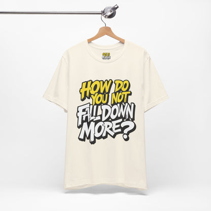 How Do You Not Fall Down More? Funny Graphic Tee - Sarcastic Humor Shirt - XS-4XL