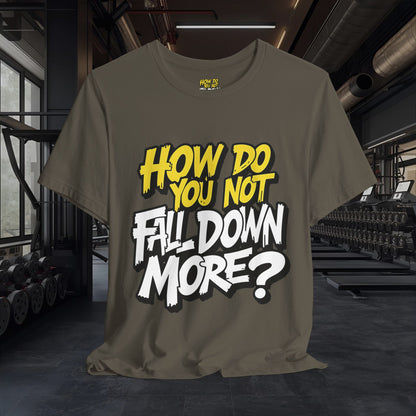 How Do You Not Fall Down More? Funny Graphic Tee - Sarcastic Humor Shirt - XS-4XL