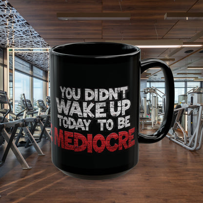 You Didn't Wake Up to Be Mediocre Mug (11oz/15oz)