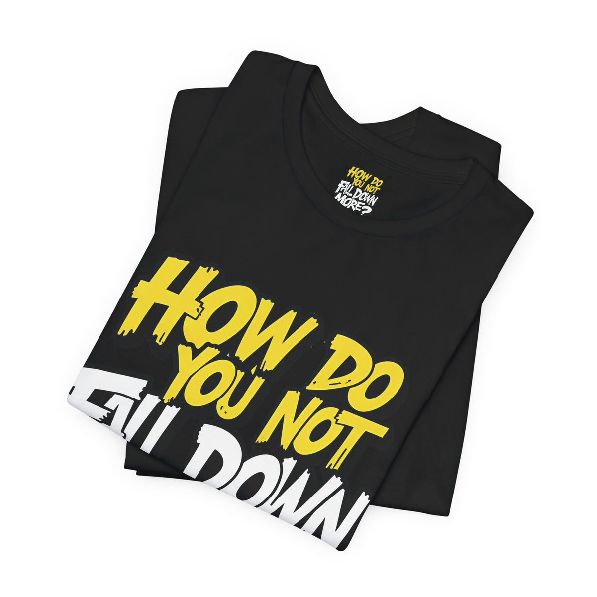 How Do You Not Fall Down More? Funny Graphic Tee - Sarcastic Humor Shirt - XS-4XL