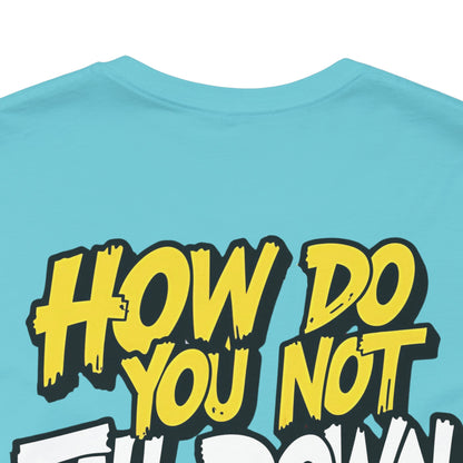 How Do You Not Fall Down More? Funny Graphic Tee - Sarcastic Humor Shirt - XS-4XL