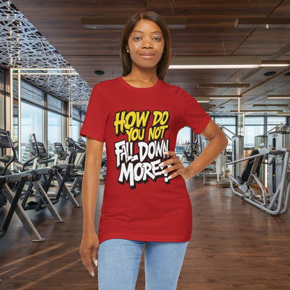 How Do You Not Fall Down More? Funny Graphic Tee - Sarcastic Humor Shirt - XS-4XL