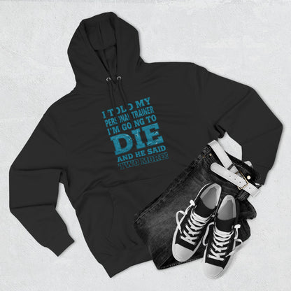 I Told My Personal Trainer I Was Going To Die And He Said Two More! - Funny Gym Hoodie - XS-3XL