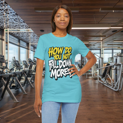 How Do You Not Fall Down More? Funny Graphic Tee - Sarcastic Humor Shirt - XS-4XL