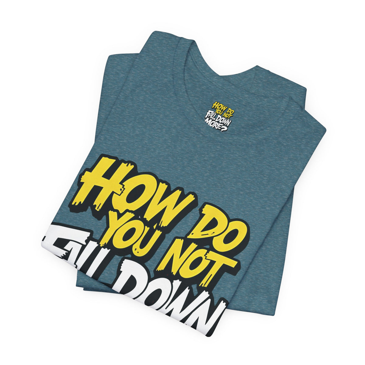 How Do You Not Fall Down More? Funny Graphic Tee - Sarcastic Humor Shirt - XS-4XL