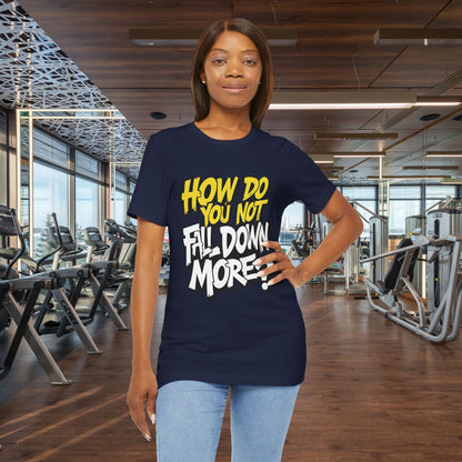 How Do You Not Fall Down More? Funny Graphic Tee - Sarcastic Humor Shirt - XS-4XL