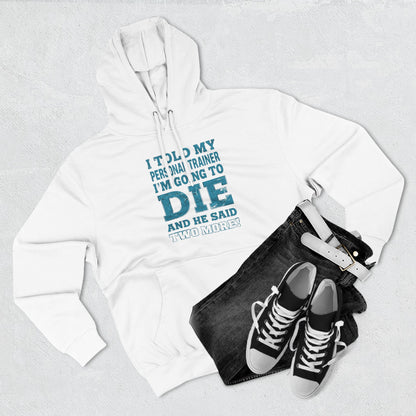I Told My Personal Trainer I Was Going To Die And He Said Two More! - Funny Gym Hoodie - XS-3XL