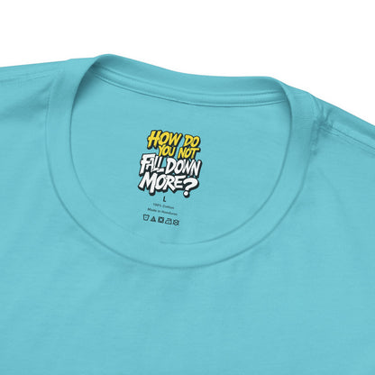 How Do You Not Fall Down More? Funny Graphic Tee - Sarcastic Humor Shirt - XS-4XL