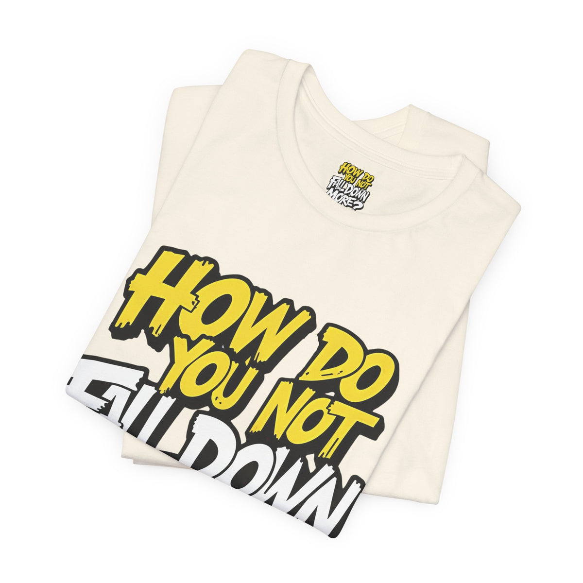 How Do You Not Fall Down More? Funny Graphic Tee - Sarcastic Humor Shirt - XS-4XL