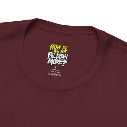 How Do You Not Fall Down More? Funny Graphic Tee - Sarcastic Humor Shirt - XS-4XL