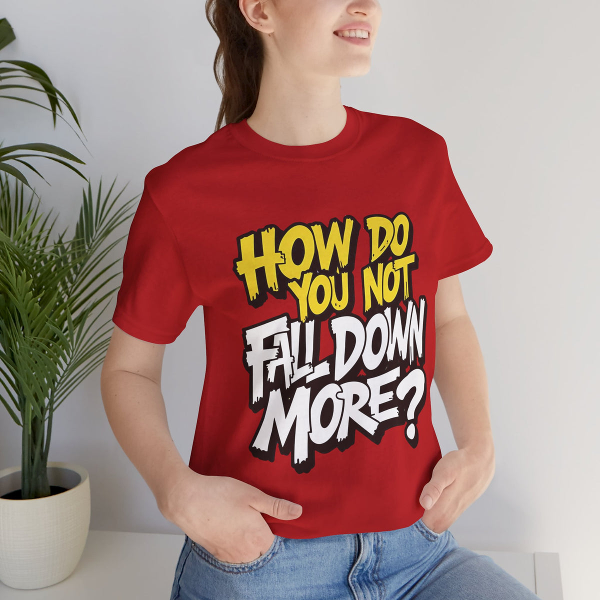 How Do You Not Fall Down More? Funny Graphic Tee - Sarcastic Humor Shirt - XS-4XL