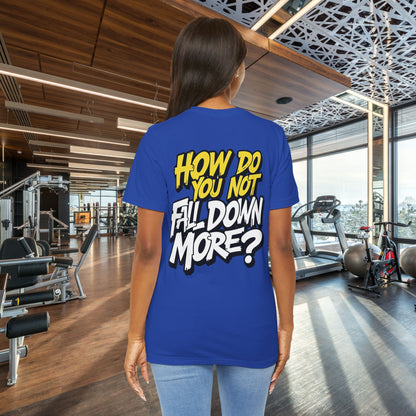 How Do You Not Fall Down More? Funny Graphic Tee - Sarcastic Humor Shirt - XS-4XL