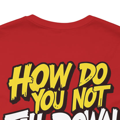 How Do You Not Fall Down More? Funny Graphic Tee - Sarcastic Humor Shirt - XS-4XL