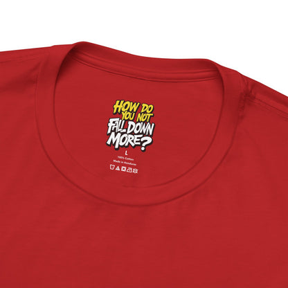 How Do You Not Fall Down More? Funny Graphic Tee - Sarcastic Humor Shirt - XS-4XL