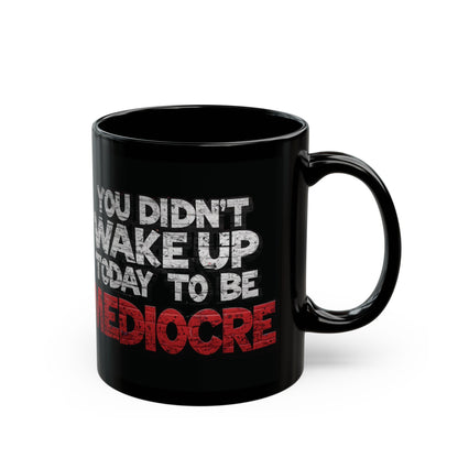 You Didn't Wake Up to Be Mediocre Mug (11oz/15oz)