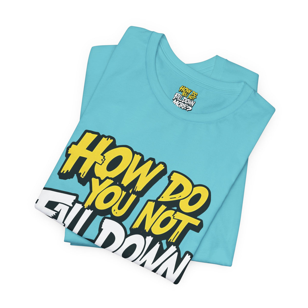 How Do You Not Fall Down More? Funny Graphic Tee - Sarcastic Humor Shirt - XS-4XL