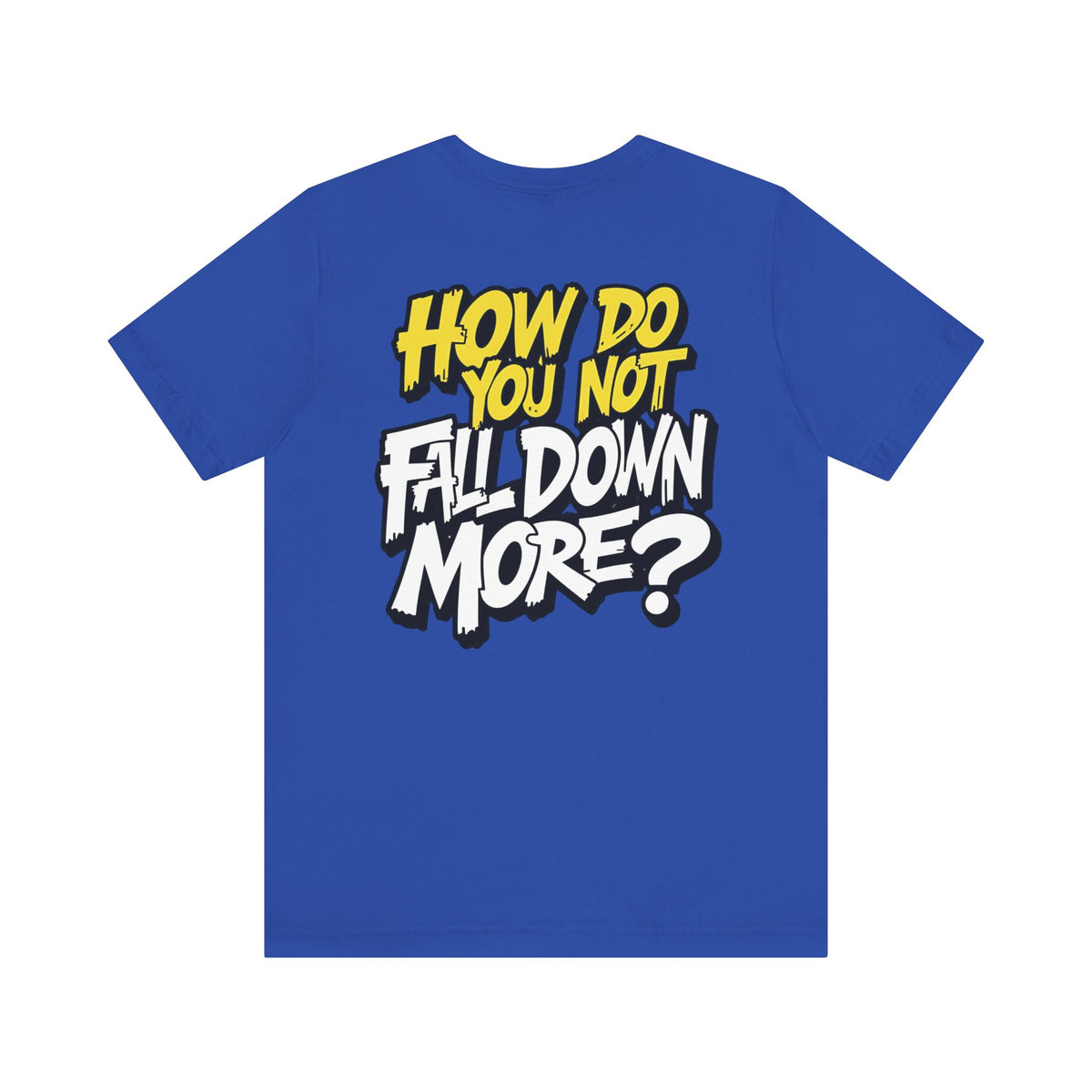 How Do You Not Fall Down More? Funny Graphic Tee - Sarcastic Humor Shirt - XS-4XL
