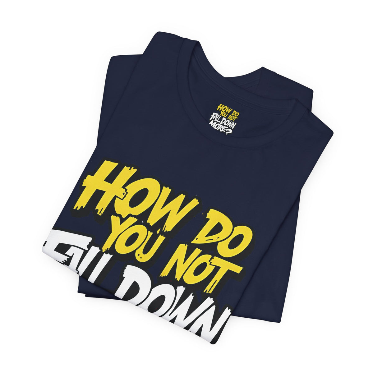 How Do You Not Fall Down More? Funny Graphic Tee - Sarcastic Humor Shirt - XS-4XL