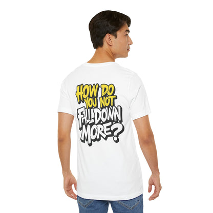 How Do You Not Fall Down More? Funny Graphic Tee - Sarcastic Humor Shirt - XS-4XL